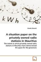 A situation paper on the privately owned radio stations in Mauritius: The extent to which privately owned radio stations in Mauritius have democratized the space for the grassroots 3639221745 Book Cover