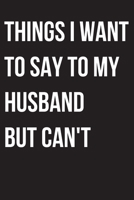 Things I Want to Say to my husband But I Can't: 6x9 Notebook, Ruled, funny appreciation for women, thank you or retirement gift ideas for your wife 1704257611 Book Cover