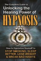 The Complete Guide to Unlocking the Healing Power of Hypnosis: How to Hypnotize Yourself to Stop Smoking, Sleep Better, Lose Weight, and Break Bad Habits 1601385870 Book Cover