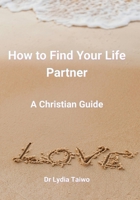 How to Find Your Life Partner A Christian Guide: Meet Your Life Partner A Christian Guide (things to know before marriage and communication for married couples) B0H6NF6LR1 Book Cover