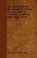 The Saxon and the Norseman; Or, a Plea for the Study of Icelandic Conjointly with Anglo-Saxon. 1104505339 Book Cover