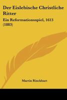 Der Eislebische Christliche Ritter: Ein Reformationsspiel Von Martin Rinckhart. 1247584003 Book Cover