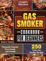Gas Smoker Cookbook For Beginners: Complete BBQ Book with 250 Tasty Gas Smoker Recipes to Pleasantly Surprise Your Family and Friends 1801660239 Book Cover