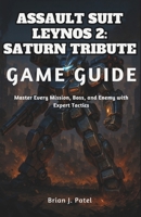 ASSAULT SUIT LEYNOS 2 SATURN TRIBUTE GAME GUIDE: Master Every Mission, Boss, and Enemy with Expert Tactics B0G6D3PPBV Book Cover