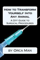 How to Transform Yourself Into Any Animal: A DIY Guide to Surgical Procedures 1500940623 Book Cover