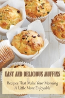 Easy And Delicious Muffins: Recipes That Make Your Morning A Little More Enjoyable: How Do You Make Healthy Muffins B096TTV4KF Book Cover