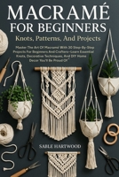 Macramé For Beginners: Knots, Patterns, And Projects: Master The Art Of Macramé With 30 Step-By-Step Projects For Beginners And Crafters—Learn ... And DIY Home Décor You’ll Be Proud Of B0FRSJF8PB Book Cover