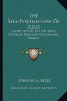 The Self-Portraiture Of Jesus: Short Studies In Our Lord's Pictorial Teaching Concerning Himself 1279131780 Book Cover