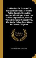 La Maniere de Tourner En Langue Fran�oise Les Verbes Actifs, Passifs, Gerondifs, Supins, & Participes, Aussi Les Verbes Impersonels, Auec Le Verbe Substantif Nomm� Svm, & Le Verbe Habeo. Reu. & Corr.  0353800139 Book Cover