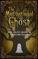 The Motivational Ghost : How Ghosts Helped Me Overcome Failure 1972237055 Book Cover