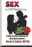 SEX for CPAP Machine Users: A Guide to Carnal Pleasures for Sleep Apnea Sufferers B09TDZ939S Book Cover