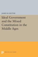 Ideal Government and the Mixed Constitution in the Middle Ages 0691602972 Book Cover