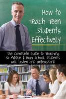 How to Teach Teen Students Effectively the Complete Guide to Teaching So Middle & High School Students Will Listen and Understand 1601386060 Book Cover