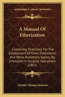 A Manual of Etherization: Containing Directions for the Employment of Ether, Chloroform, and Other Anesthetic Agents, by Inhalation in Surgical Operations 1436738385 Book Cover