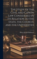 The Study of the Civil and Canon Law Considered in Its Relation to the State, the Church, and the Universities 1240018789 Book Cover