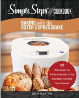Baking with the Oster Expressbake Bread Machine: A Simple Steps Brand Cookbook: 101 Classic Recipes Plus Pro-Tips & Instructions For Your Bread Maker, From Simple Steps Cookbooks! 1074915372 Book Cover