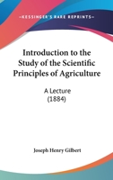 Introduction to the Study of the Scientific Principles of Agriculture; Being the Inaugural Lecture, 1162110511 Book Cover