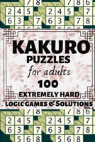 Kakuro Puzzles for Adults: 100 Extremely Hard Math Combinations Logic Puzzle Games and Solutions for Teenagers and Seniors with Rules Tips and Solver. ... Multiple Grids (Product Puzzle Series Vol 3) 1688828648 Book Cover