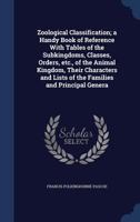 Zoological Classification; A Handy Book of Reference with Tables of the Subkingdoms, Classes, Orders, Etc., of the Animal Kingdom, Their Characters and Lists of the Families and Principal Genera 3337274315 Book Cover
