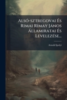 Alsó-sztregovai És Rimai Rimay János Államiratai És Levelezése... 124668604X Book Cover
