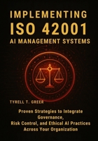 Implementing ISO 42001 AI Management Systems: Proven Strategies to Integrate Governance, Risk Control, and Ethical AI Practices Across Your Organization B0FNC8ZS6W Book Cover