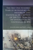The first one hundred years of McKeesport. An historical and statistical description of the city from its inception until its centennial in 1894 - Primary Source Edition 1015945163 Book Cover