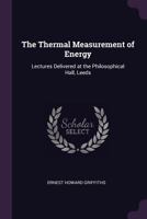 The Thermal Measurement of Energy: Lectures Delivered at the Philosophical Hall, Leeds 1377361381 Book Cover