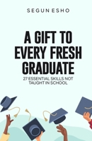 A Gift to Every Fresh Graduate: 27 Essential Skills Not Taught in School B0BYRR9R4V Book Cover