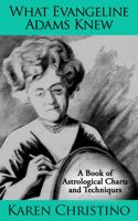 What Evangeline Adams Knew: A Book of Astrological Charts and Techniques 0972511709 Book Cover
