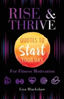 RISE & THRIVE: Quotes To Start Your Day For Fitness Motivation 1739344812 Book Cover