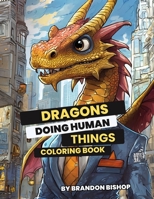 Dragons Doing Human Things Coloring Book (Animals Doing Human Things Coloring Books) 1948278901 Book Cover