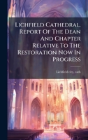 Lichfield Cathedral. Report Of The Dean And Chapter Relative To The Restoration Now In Progress 1024662772 Book Cover