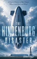THE HINDENBURG DISASTER (1937): A Detailed History of Skies Titanic. B0FQT3PM8Z Book Cover