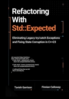 Refactoring With std::expected: Eliminating Legacy try/catch Exceptions and Fixing State Corruption in C++23 (The C++ Field Guide Series) B0HGYSD83T Book Cover