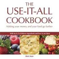 The Use-it-all Cookbook: 100 Delicious Recipes to Make the Most of Your Food 1900322307 Book Cover