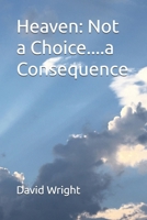 Heaven: Not a Choice....a Consequence B0GVSSKD1P Book Cover