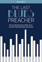 The Last Blues Preacher: Reverend Clay Evans, Black Lives, and the Faith That Woke the Nation 1506428177 Book Cover