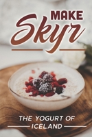 Make Skyr: The Yogurt Of Iceland: Skyr Recipe Icelandic B09FS2H9W5 Book Cover