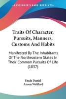 Traits Of Character, Pursuits, Manners, Customs And Habits: Manifested By The Inhabitants Of The Northeastern States In Their Common Pursuits Of Life 1104511959 Book Cover