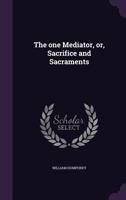 The one Mediator, or, Sacrifice and Sacraments 1541220277 Book Cover
