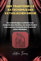 Der traditionelle Katechismus der katholischen Kirche: Ein vollständiger Leitfaden zum katholischen Glauben, zur katholischen Lehre und zur katholischen Praxis für jeden Gläubigen (German Edition) B0F8QSWTZ5 Book Cover