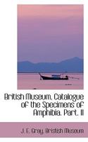 British Museum. Catalogue of the Specimens of Amphibia. Part. II 046934069X Book Cover