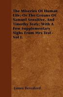 The Miseries of Human Life; Or the Groans of Samuel Sensitive, and Timothy Testy; With a Few Supplementary Sighs from Mrs Test - Vol I. 1375162284 Book Cover