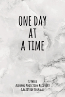 One Day At A Time: 52 Week Alcohol Addiction Recovery Gratitude Journal With Daily and Weekly Gratitude and Affirmations 1691921157 Book Cover