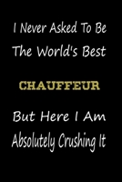 I Never Asked To Be The World's Best chauffeur But Here I Am Absolutely Crushing It: coworker gift -birthday Journal Notebook/diary note 120 Blank Lined Page (6 x 9’), for men/women 165087765X Book Cover