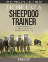 Think Like a Sheepdog Trainer: A Guide to Raising and Training a Herding Dog 1617813281 Book Cover