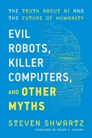 Evil Robots, Killer Computers, and Other Myths: The Truth About AI and the Future of Humanity 1735424536 Book Cover