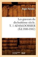 Les Graveurs Du Dix-Huitia]me Sia]cle. T. 1 Adam-Dossier (A0/00d.1880-1882) 2012695124 Book Cover