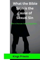 What the Bible Says Is the Cause of Sexual Sin: How to overcome sexual temptations B0BYLRYJ6Q Book Cover