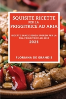 Squisite Ricette Per La Friggitrice Ad Aria 2021 (Delicious Air Fryer Recipes 2021 Italian Edition): Ricette Sane E Senza Sforzo Per La Tua Friggitrice Ad Aria 1802905340 Book Cover